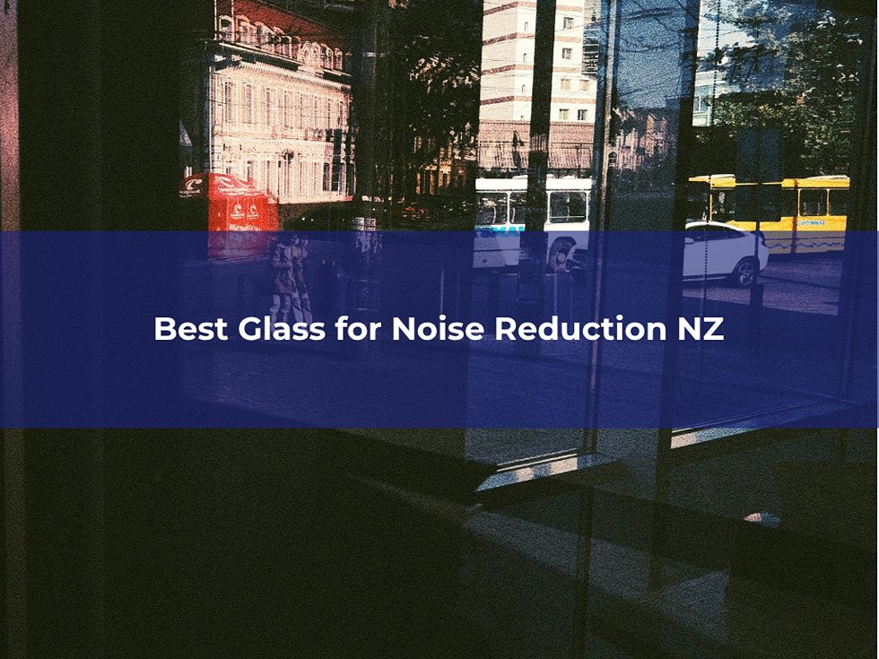 Laminated and double glazing glass for reducing noise in Christchurch homes